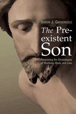 The Preexistent Son: Recovering the Christologies of Matthew, Mark, and Luke by Simon J. Gathercole