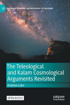 The Teleological and Kalam Cosmological Arguments Revisited by Andrew Ter Ern Loke