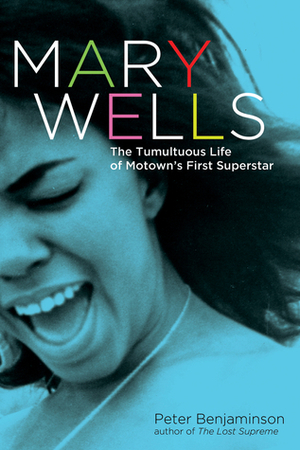 Mary Wells: The Tumultuous Life of Motown's First Superstar by Peter Benjaminson