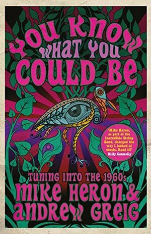 You Know What You Could Be: Tuning into the 1960s by Andrew Greig, Mike Heron