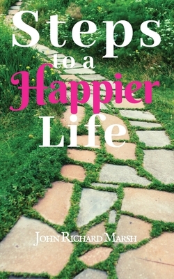 Steps To A Happier Life by John Richard Marsh