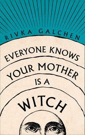 Everyone Knows Your Mother is a Witch by Rivka Galchen