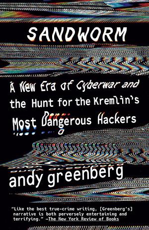 Sandworm - A New Era of Cyberwar and the Hunt for the Kremlin's Most Dangerous Hackers by Andy Greenberg