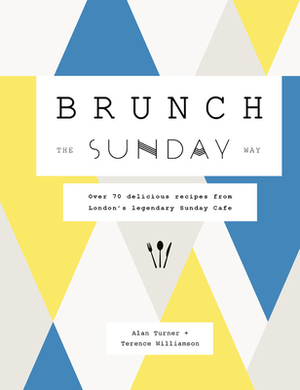 Brunch the Sunday Way: Over 70 Delicious Recipes from London's Legendary Sunday Cafe by Terence Williamson, Alan Turner