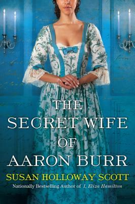 The Secret Wife of Aaron Burr: A Riveting Untold Story of the American Revolution by Susan Holloway Scott