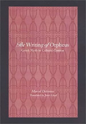 The Writing of Orpheus: Greek Myth in Cultural Context by Marcel Detienne, Janet Lloyd