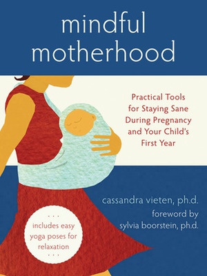 Mindful Motherhood: Practical Tools for Staying Sane During Pregnancy and Your Child's First Year by Cassandra Vieten, Sylvia Boorstein