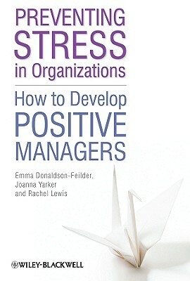 Preventing Stress in Organizations: How to Develop Positive Managers by Emma Donaldson-Feilder, Joanna Yarker, Rachel Lewis
