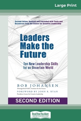 Leaders Make the Future: Ten New Leadership Skills for an Uncertain World (Second edition, Revised and Expanded) (16pt Large Print Edition) by Bob Johansen