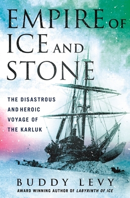 Empire of Ice and Stone: The Disastrous and Heroic Voyage of the Karluk by Buddy Levy