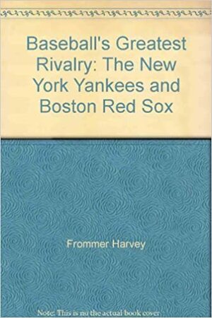 Baseball's Greatest Rivalry: The New York Yankees and Boston Red Sox by Harvey Frommer