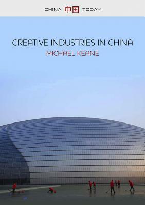 Creative Industries in China: Art, Design and Media by Michael Keane