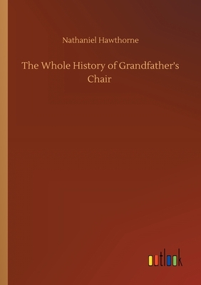 The Whole History of Grandfather's Chair by Nathaniel Hawthorne