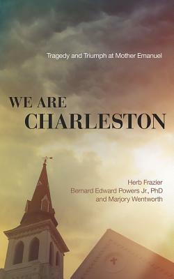We Are Charleston: Tragedy and Triumph at Mother Emanuel by Bernard Edward Powers, Marjory Wentworth, Herb Frazier