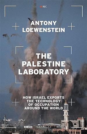 The Palestine Laboratory: How Israel Exports the Technology of Occupation Around the World by Antony Loewenstein