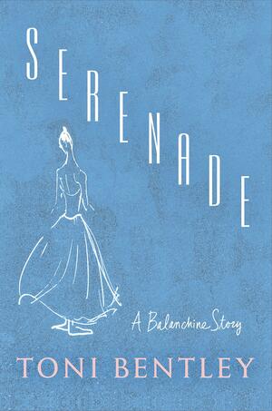 Serenade: A Balanchine Story by Toni Bentley