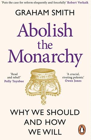 Abolish the Monarchy: Why We Should and How We Will by Graham Smith