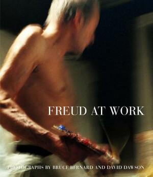 Freud at Work: Lucian Freud in Conversation with Sebastian Smee by Bruce Bernard, David Dawson