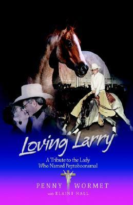 Loving Larry: A Tribute to the Lady Who Named Peptoboonsmal by Penny Wormet, Elaine Hall