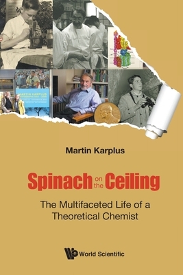 Spinach on the Ceiling: The Multifaceted Life of a Theoretical Chemist by Martin Karplus