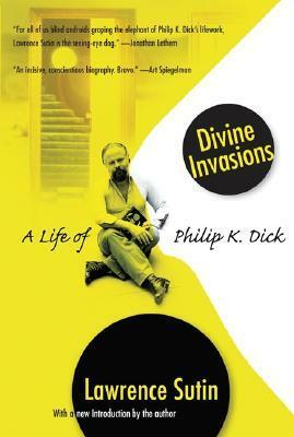 Divine Invasions: The Life of Philip K. Dick by Lawrence Sutin