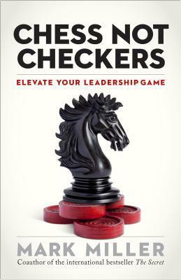 Chess, Not Checkers: Elevate Your Leadership Game by Mark Miller