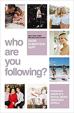 Who Are You Following?: Pursuing Jesus in a Social-Media Obsessed World by Sadie Robertson Huff