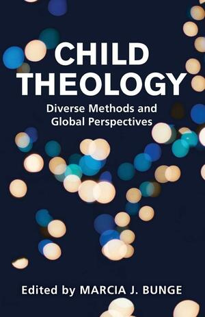 Child Theology: Diverse Methods and Global Perspectives by Marcia J Bunge