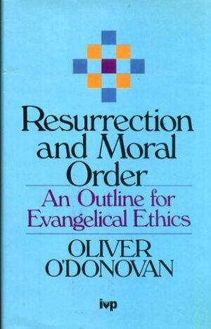 Resurrection And Moral Order: An Outline For Evangelical Ethics by Oliver O'Donovan