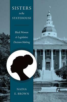 Sisters in the Statehouse: Black Women and Legislative Decision Making by Nadia E. Brown