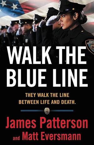 Walk the Blue Line: They Walk the Line between Life and Death by James Patterson