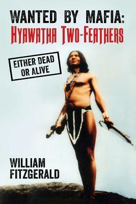 Wanted By Mafia: Hyawatha Two-Feathers: Either Dead Or Alive by William Fitzgerald