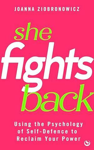 She Fights Back: Using self-defence psychology to reclaim your power by Joanna Ziobronowicz, Joanna Ziobronowicz