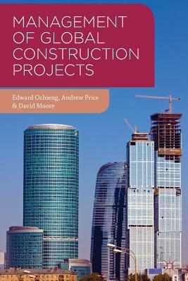 Management of Global Construction Projects by Andrew Price, Edward Ochieng, David Moore