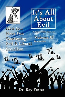 It's All about Evil: Volume II How To...Have Fun Destroying Evil, and Liberal Socialism by Dr Roy Foster, Ray Foster