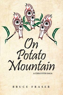 On Potato Mountain: A Chilcotin Saga by Bruce Fraser