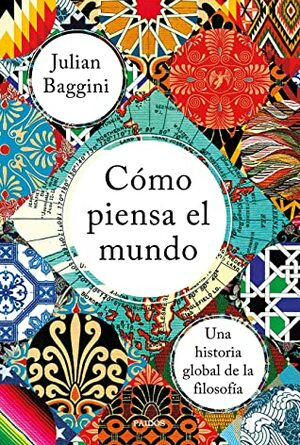 Cómo piensa el Mundo: Una historia global de la Filosofía by Julian Baggini, Pablo Hermida