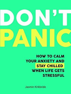 Don't Panic: How to Calm Your Anxiety and Stay Chilled When Life Gets Stressful by Jasmin Kirkbride