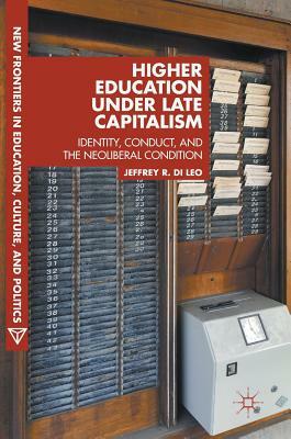 Higher Education Under Late Capitalism: Identity, Conduct, and the Neoliberal Condition by Jeffrey R. Di Leo