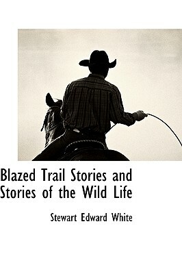Blazed Trail Stories and Stories of the Wild Life by Stewart Edward White
