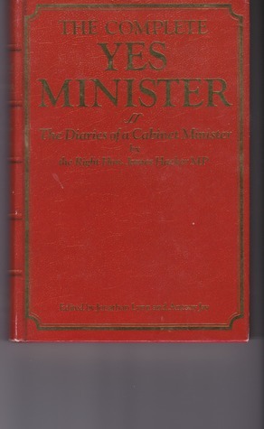 The Complete Yes Minister: The Diaries of a Cabinet Minister, By the Right Hon. James Hacker MP by Antony Jay, Jonathan Lynn