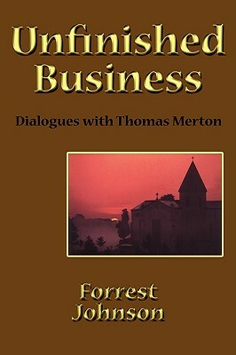 Unfinished Business: Dialogues with Thomas Merton by Forrest Johnson
