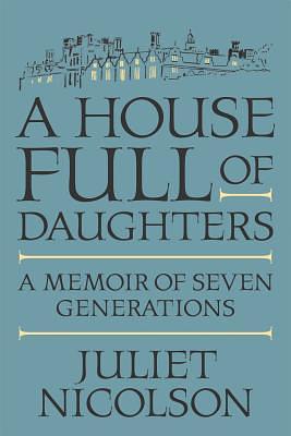 A House Full of Daughters: A Memoir of Seven Generations by Juliet Nicolson