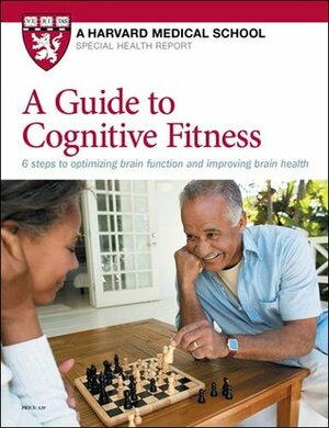 A Guide to Cognitive Fitness: 6 steps to optimizing brain function and improving brain health by Stephanie Watson, Alvaro Pascual-Leone, Anne Underwood