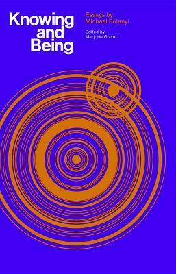 Knowing and Being: Essays by Michael Polanyi by Michael Polanyi