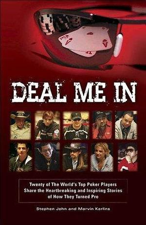 Deal Me In: Twenty of the World's Top Poker Players Share the Heartbreaking and Inspiring Stories of How They Turned Pro. by Stephen John, Stephen John