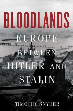 Bloodlands: Europe Between Hitler and Stalin by Timothy Snyder