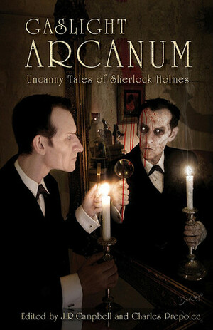 Gaslight Arcanum: Uncanny Tales of Sherlock Holmes by Stephen Volk, Charles Prepolec, Fred Saberhagen, Kim Newman, Simon K. Unsworth, Jeff Campbell, Tony Richards, J.R. Campbell, Paul Kane, Lawrence C. Connolly, Tom English, Simon Clark, William Meikle, Kevin Cockle, Christopher Fowler