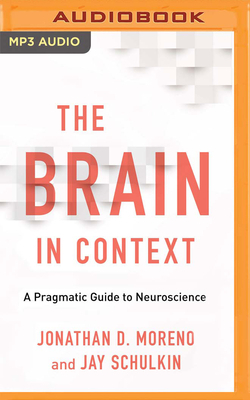 The Brain in Context: A Pragmatic Guide to Neuroscience by Jay Schulkin, Jonathan D. Moreno