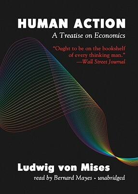 Human Action: A Treatise on Economics by Ludwig von Mises